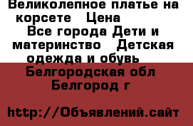 Великолепное платье на корсете › Цена ­ 1 700 - Все города Дети и материнство » Детская одежда и обувь   . Белгородская обл.,Белгород г.